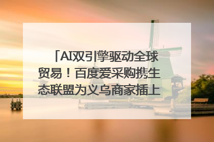 AI双引擎驱动全球贸易！百度爱采购携生态联盟为义乌商家插上“数字翅膀”