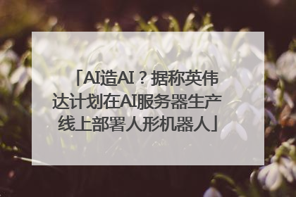 AI造AI？据称英伟达计划在AI服务器生产线上部署人形机器人