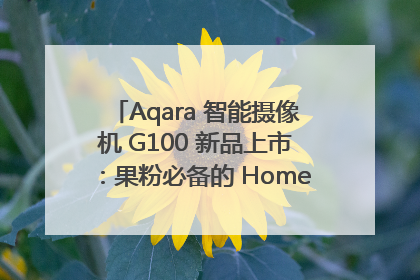 Aqara 智能摄像机 G100 新品上市：果粉必备的 HomeKit 看家拍档