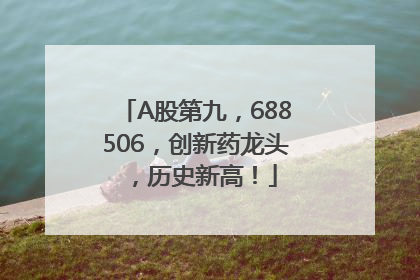 A股第九，688506，创新药龙头，历史新高！