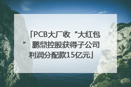 PCB大厂收“大红包” 鹏鼎控股获得子公司利润分配款15亿元