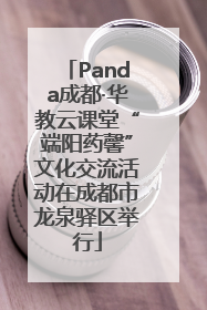 Panda成都·华教云课堂“端阳药馨”文化交流活动在成都市龙泉驿区举行