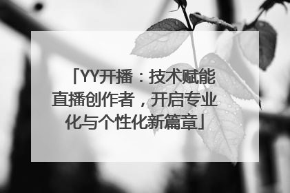 YY开播：技术赋能直播创作者，开启专业化与个性化新篇章